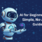 AI for Beginners: Your Simple, No-Jargon Guide